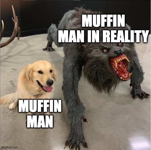 dog vs werewolf | MUFFIN MAN IN REALITY; MUFFIN MAN | image tagged in dog vs werewolf | made w/ Imgflip meme maker