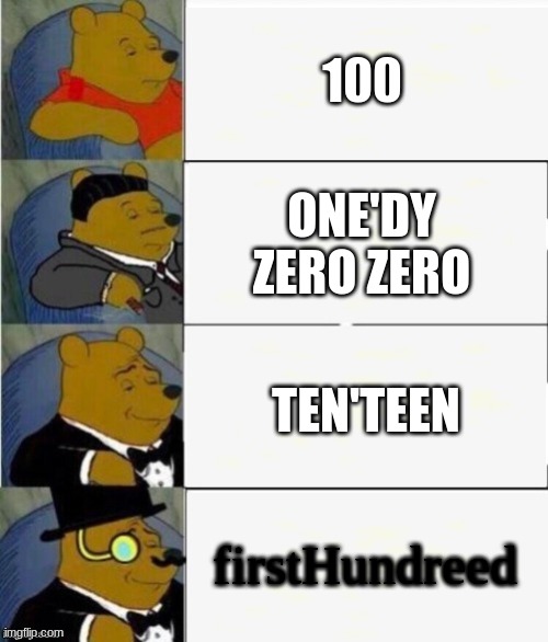 Tuxedo Winnie the Pooh 4 panel | 100; ONE'DY ZERO ZERO; TEN'TEEN; firstHundreed | image tagged in tuxedo winnie the pooh 4 panel | made w/ Imgflip meme maker