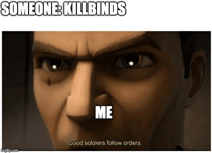 Good soldiers follow orders | SOMEONE: KILLBINDS; ME | image tagged in good soldiers follow orders | made w/ Imgflip meme maker