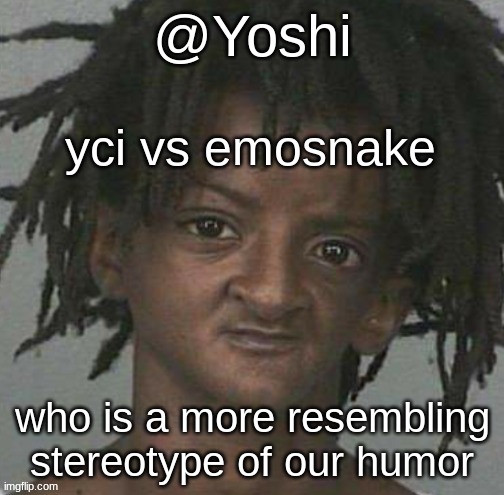 yoshi's cursed mugshot temp | yci vs emosnake; who is a more resembling stereotype of our humor | image tagged in yoshi's cursed mugshot temp | made w/ Imgflip meme maker