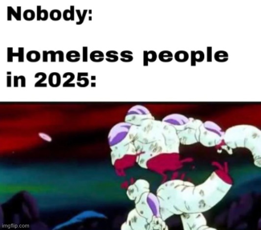 hogglesplosh | nobody:; Homeless people in 2025: | made w/ Imgflip meme maker