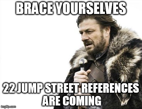 get ready | BRACE YOURSELVES 22 JUMP STREET REFERENCES ARE COMING | image tagged in memes,brace yourselves x is coming | made w/ Imgflip meme maker