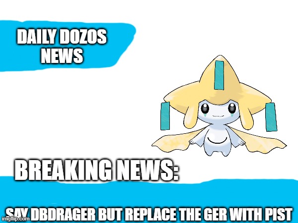 Daily Dozos News | SAY DBDRAGER BUT REPLACE THE GER WITH PIST | image tagged in daily dozos news | made w/ Imgflip meme maker