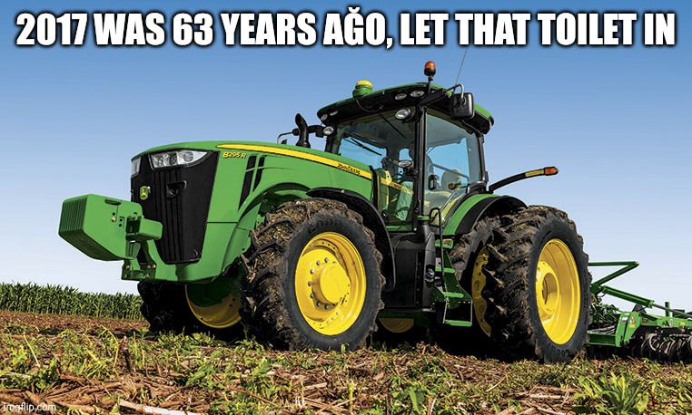 Tractors | 2017 WAS 63 YEARS AĞO, LET THAT TOILET IN | image tagged in tractors | made w/ Imgflip meme maker