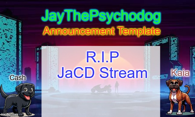 JayThePsychodog Announcement Template | R.I.P JaCD Stream | image tagged in jaythepsychodog announcement template | made w/ Imgflip meme maker