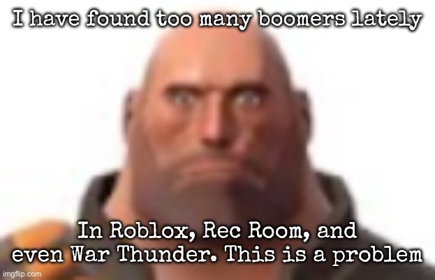 We went to Goonblox, Goon room, and Goon thunder | I have found too many boomers lately; In Roblox, Rec Room, and even War Thunder. This is a problem | image tagged in close-up staring heavy,msmg | made w/ Imgflip meme maker