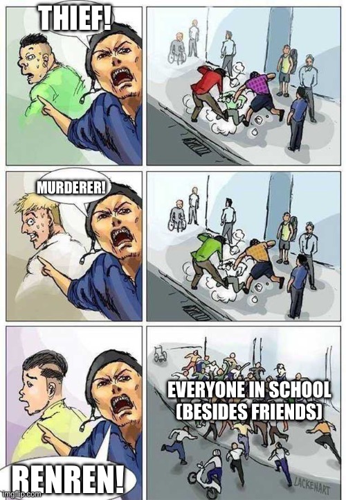 Why does everyone at school hate me ;-; | THIEF! MURDERER! EVERYONE IN SCHOOL (BESIDES FRIENDS); RENREN! | image tagged in thief murderer,school,school sucks,i hate school,save me,you're actually reading the tags | made w/ Imgflip meme maker