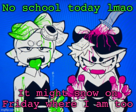 Sillies | No school today lmao; It might snow on Friday where I am too | image tagged in sillies | made w/ Imgflip meme maker