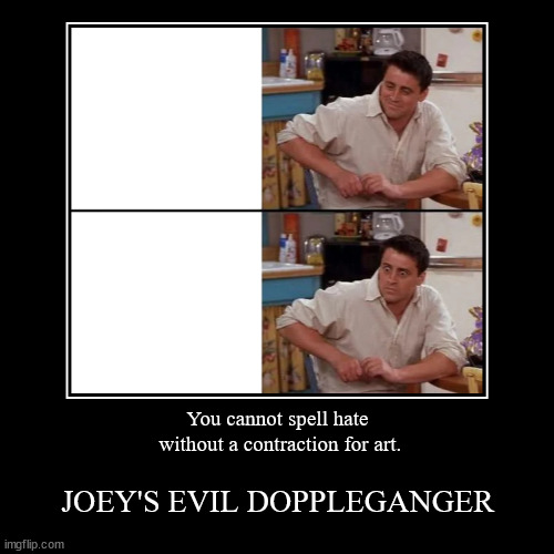 ∤ | You cannot spell hate
 without a contraction for art. | JOEY'S EVIL DOPPELGANGER | image tagged in funny,demotivationals | made w/ Imgflip demotivational maker