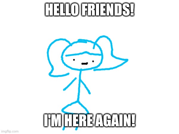 :> | HELLO FRIENDS! I'M HERE AGAIN! | image tagged in no lore this time | made w/ Imgflip meme maker