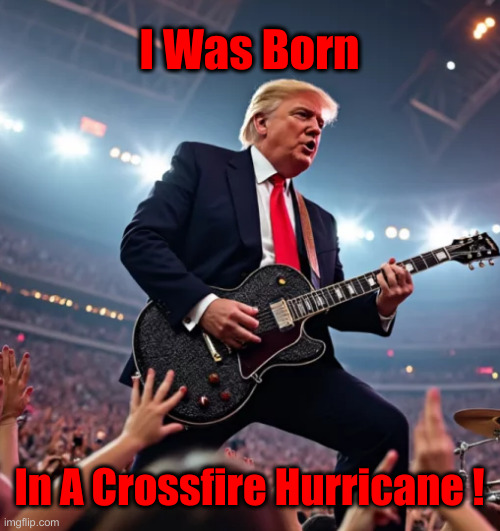 It's Coming Back Around ! | I Was Born; In A Crossfire Hurricane ! | image tagged in trump guitar,politics,political meme,funny memes,funny | made w/ Imgflip meme maker