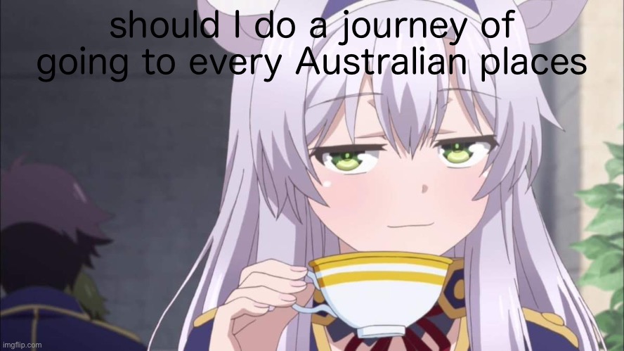 Anime girl sipping tea | should I do a journey of going to every Australian places | image tagged in anime girl sipping tea | made w/ Imgflip meme maker