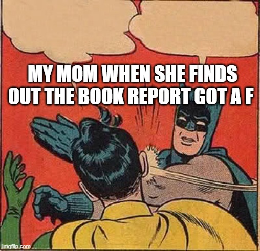 Batman Slapping Robin | MY MOM WHEN SHE FINDS OUT THE BOOK REPORT GOT A F | image tagged in memes,batman slapping robin | made w/ Imgflip meme maker