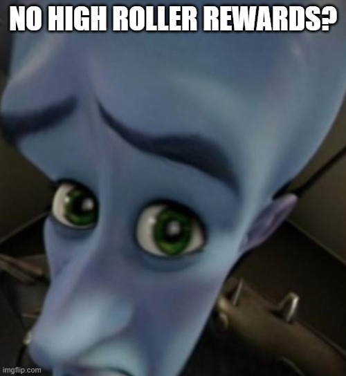 Megamind no bitches | NO HIGH ROLLER REWARDS? | image tagged in megamind no bitches | made w/ Imgflip meme maker