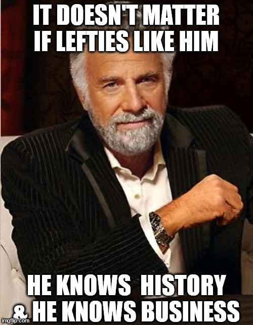 IT DOESN'T MATTER IF LEFTIES LIKE HIM HE KNOWS  HISTORY & HE KNOWS BUSINESS | made w/ Imgflip meme maker