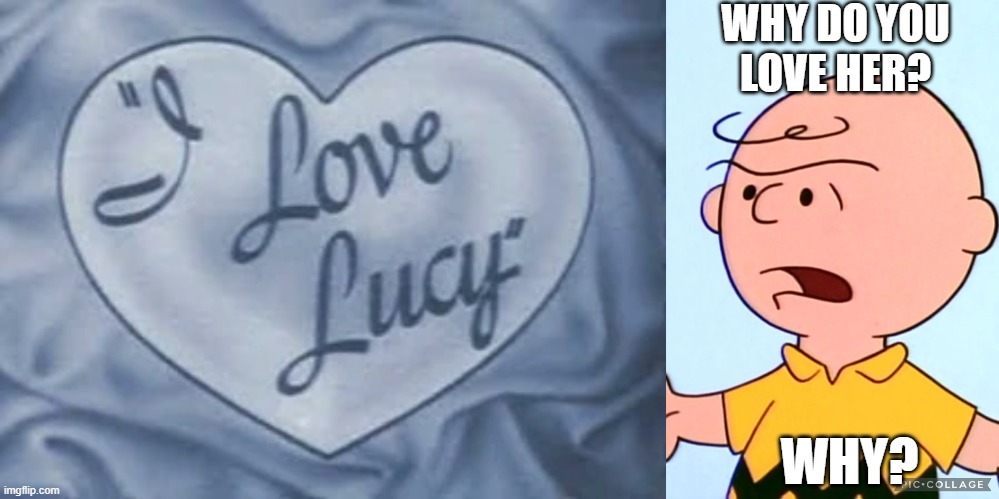 Not all love is shared love | WHY DO YOU
LOVE HER? WHY? | image tagged in peanuts,charlie brown,i love lucy,funny,joke,angry | made w/ Imgflip meme maker