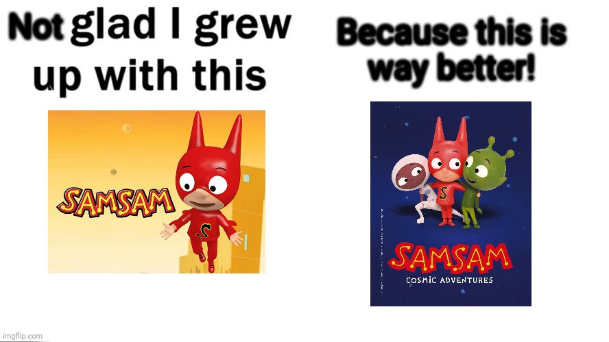 One of the few reboots that is an actual improvement. The original SamSam was rather lame for a superhero show. | Because this is
way better! Not | image tagged in so glad i grew up with this | made w/ Imgflip meme maker