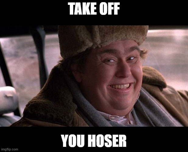 john candy happy | TAKE OFF YOU HOSER | image tagged in john candy happy | made w/ Imgflip meme maker