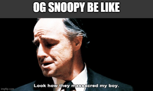 Look how they massacred my boy | OG SNOOPY BE LIKE | image tagged in look how they massacred my boy | made w/ Imgflip meme maker