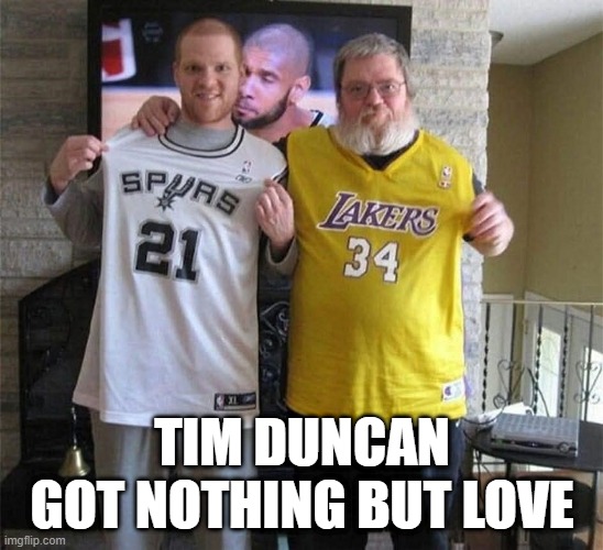 Tim Duncan | TIM DUNCAN GOT NOTHING BUT LOVE | image tagged in basketball | made w/ Imgflip meme maker