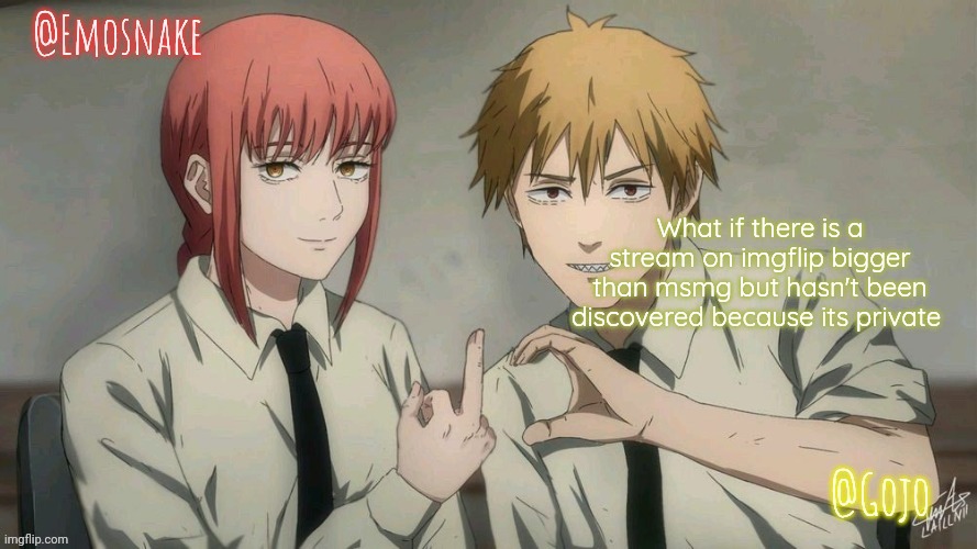 Cannot find the link to it | What if there is a stream on imgflip bigger than msmg but hasn't been discovered because its private | image tagged in emosnake and gojo shared template | made w/ Imgflip meme maker