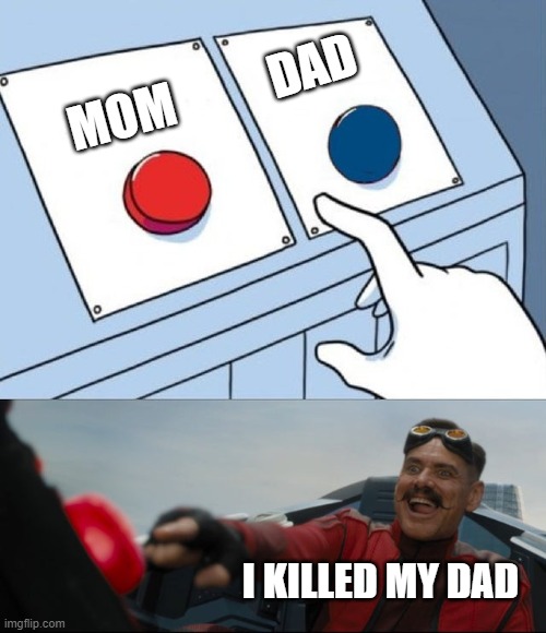 hi | DAD; MOM; I KILLED MY DAD | image tagged in robotnik button | made w/ Imgflip meme maker