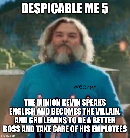 I am Steve weezer | DESPICABLE ME 5; THE MINION KEVIN SPEAKS ENGLISH AND BECOMES THE VILLAIN, AND GRU LEARNS TO BE A BETTER BOSS AND TAKE CARE OF HIS EMPLOYEES | image tagged in i am steve weezer | made w/ Imgflip meme maker