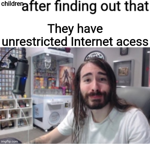 X after finding out Y | children; They have unrestricted Internet acess | image tagged in x after finding out y | made w/ Imgflip meme maker