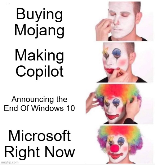 Microsoft now | Buying Mojang; Making Copilot; Announcing the End Of Windows 10; Microsoft Right Now | image tagged in memes,clown applying makeup | made w/ Imgflip meme maker