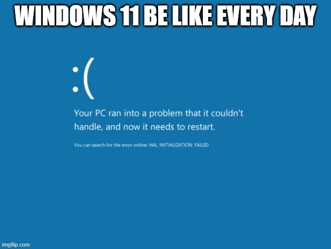 WINDOWS 11 BE LIKE EVERY DAY | image tagged in blue screen of death | made w/ Imgflip meme maker