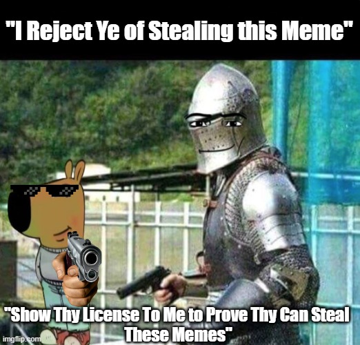 Memer Police | "I Reject Ye of Stealing this Meme"; "Show Thy License To Me to Prove Thy Can Steal 
These Memes" | image tagged in parry this you filthy casual,meme stealing license | made w/ Imgflip meme maker