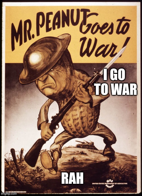 peanut man is war | I GO 
TO WAR; RAH | image tagged in mitter penut | made w/ Imgflip meme maker