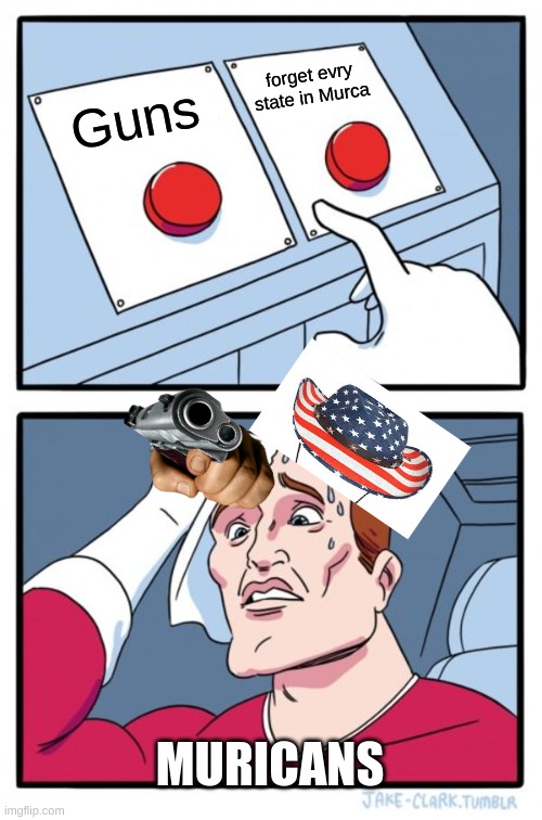 Two Buttons Meme | forget evry state in Murca; Guns; MURICANS | image tagged in memes,two buttons | made w/ Imgflip meme maker