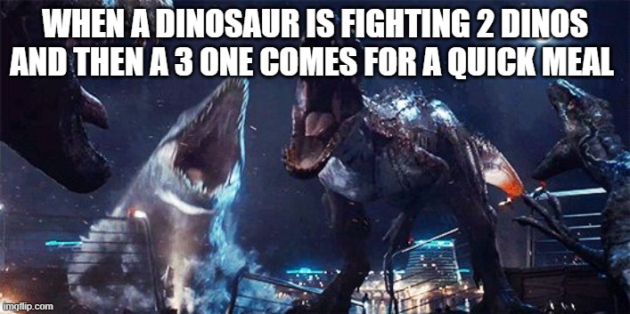 indominous rex | WHEN A DINOSAUR IS FIGHTING 2 DINOS AND THEN A 3 ONE COMES FOR A QUICK MEAL | image tagged in indominous rex | made w/ Imgflip meme maker