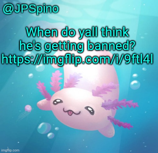 JPSpino's axolotl temp updated | When do yall think he's getting banned? https://imgflip.com/i/9ftl4l | image tagged in jpspino's axolotl temp updated | made w/ Imgflip meme maker