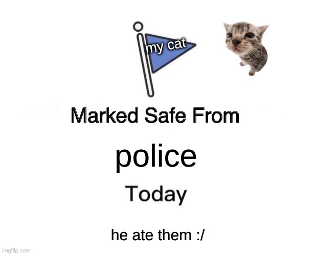 cat is safe | my cat; police; he ate them :/ | image tagged in memes,marked safe from | made w/ Imgflip meme maker