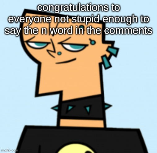 duncan | congratulations to everyone not stupid enough to say the n word in the comments | image tagged in duncan | made w/ Imgflip meme maker