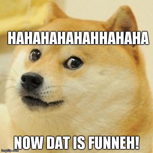 Doge Meme | HAHAHAHAHAHHAHAHA NOW DAT IS FUNNEH! | image tagged in memes,doge | made w/ Imgflip meme maker
