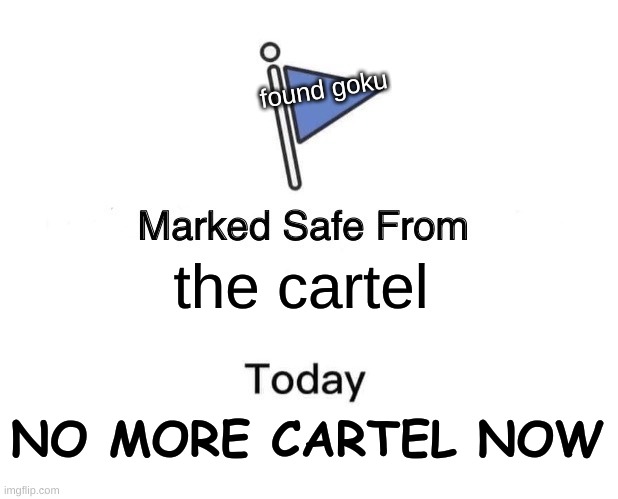 Marked Safe From | found goku; the cartel; NO MORE CARTEL NOW | image tagged in memes,marked safe from | made w/ Imgflip meme maker