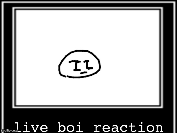 live boi reaction | made w/ Imgflip meme maker
