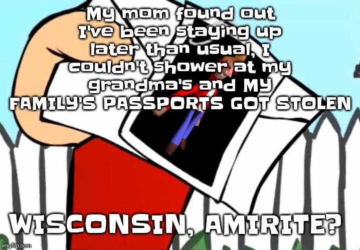 Anyway, Albuquerque - weird al | My mom found out I've been staying up later than usual, I couldn't shower at my grandma's and MY FAMILY'S PASSPORTS GOT STOLEN; WISCONSIN, AMIRITE? | image tagged in every concept you understand is not right | made w/ Imgflip meme maker