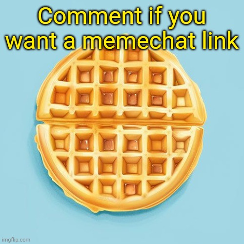 Waffle | Comment if you want a memechat link | image tagged in waffle | made w/ Imgflip meme maker