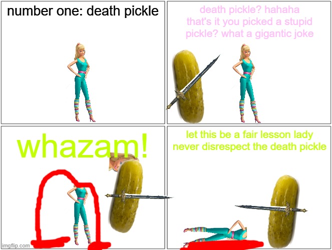 barbie and the death pickle | number one: death pickle; death pickle? hahaha that's it you picked a stupid pickle? what a gigantic joke; whazam! let this be a fair lesson lady never disrespect the death pickle | image tagged in memes,blank comic panel 2x2,barbie dies,pwned,pickles | made w/ Imgflip meme maker