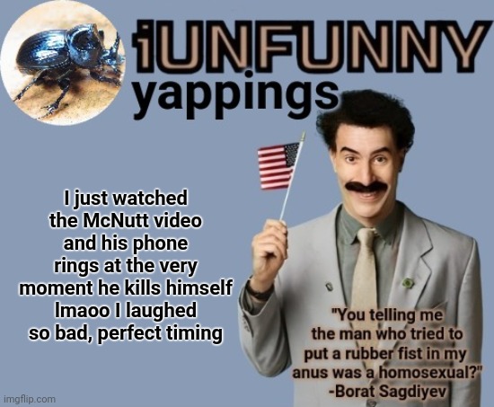iUnFunny early 2025 template | I just watched the McNutt video and his phone rings at the very moment he kills himself lmaoo I laughed so bad, perfect timing | image tagged in iunfunny early 2025 template | made w/ Imgflip meme maker