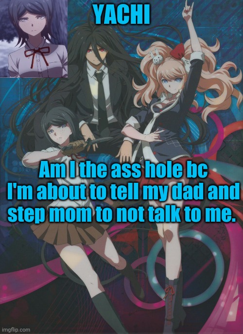 . | Am I the ass hole bc I'm about to tell my dad and step mom to not talk to me. | image tagged in yachi's temp | made w/ Imgflip meme maker