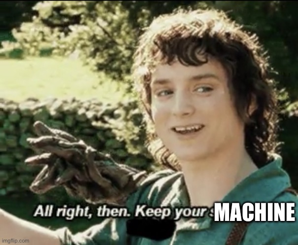 Alright then keep your secrets | MACHINE | image tagged in alright then keep your secrets | made w/ Imgflip meme maker