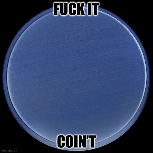 Coin’t | FUCK IT; COIN’T | image tagged in blank coin | made w/ Imgflip meme maker