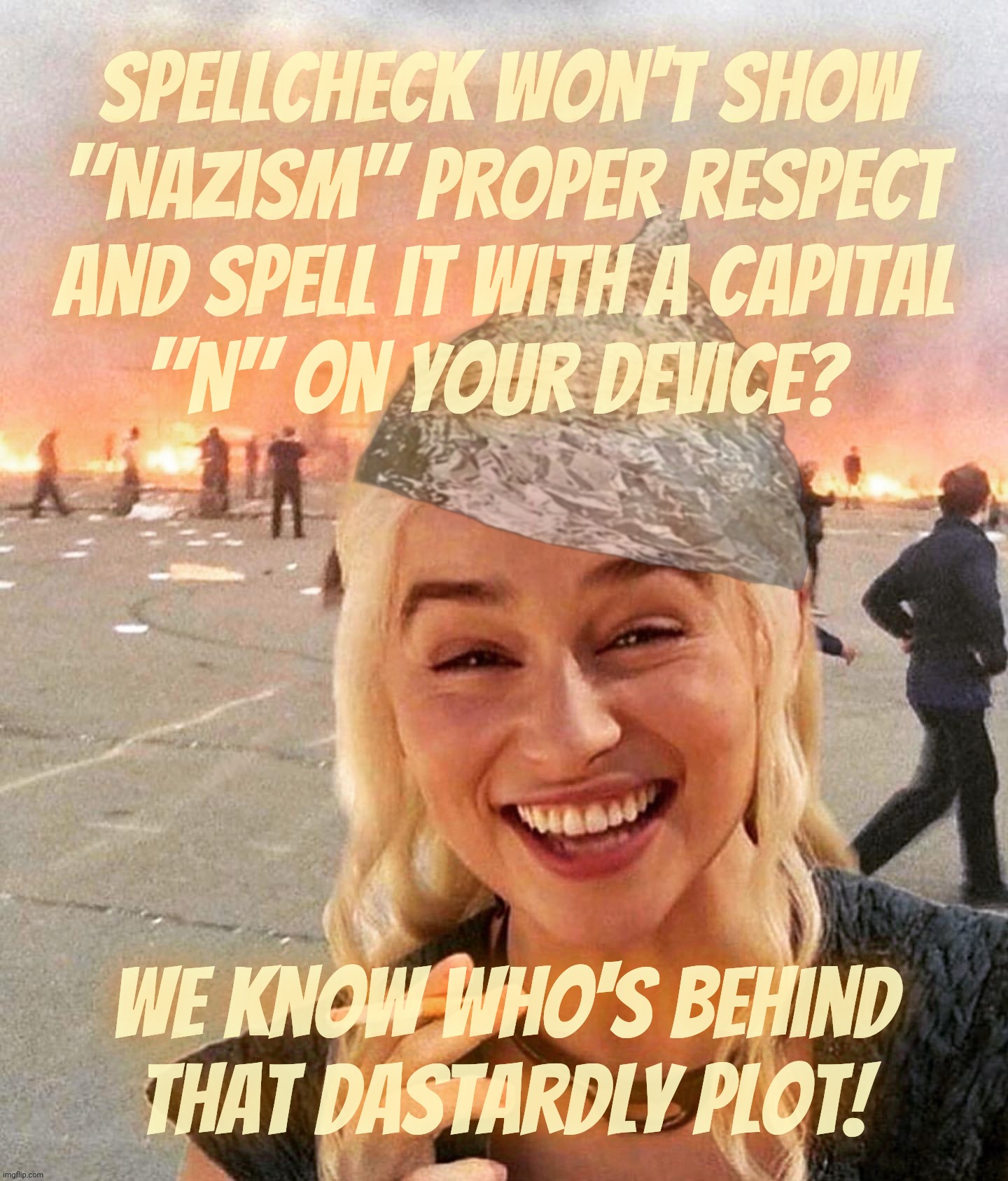 A MAGAt was offended that spellcheck doesn't capitalize "Nazi" mid-sentence so therefore it's a Limbo.plot against Reich Wingers | Spellcheck won't show
"Nazism" proper respect
and spell it with a capital
"N" on your device? We know who's behind that dastardly plot! | made w/ Imgflip meme maker