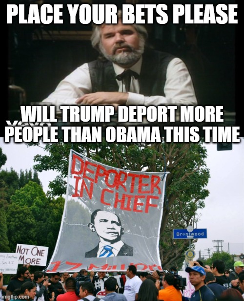 PLACE YOUR BETS PLEASE; WILL TRUMP DEPORT MORE PEOPLE THAN OBAMA THIS TIME | image tagged in gambler,deportation,barack obama,donald trump | made w/ Imgflip meme maker