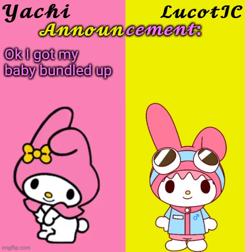 Yachi & LucotIC Duo Announcement Temp | Ok I got my baby bundled up | image tagged in yachi lucotic duo announcement temp | made w/ Imgflip meme maker